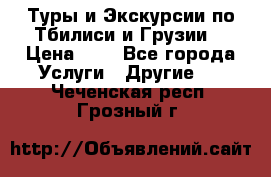 Туры и Экскурсии по Тбилиси и Грузии. › Цена ­ 1 - Все города Услуги » Другие   . Чеченская респ.,Грозный г.